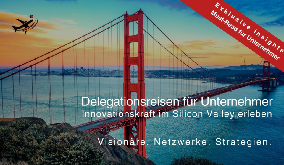 Delegationsreisen für Unternehmer: Innovationen und Netzwerke im Silicon Valley erleben – Exklusive Einblicke und strategische Impulse